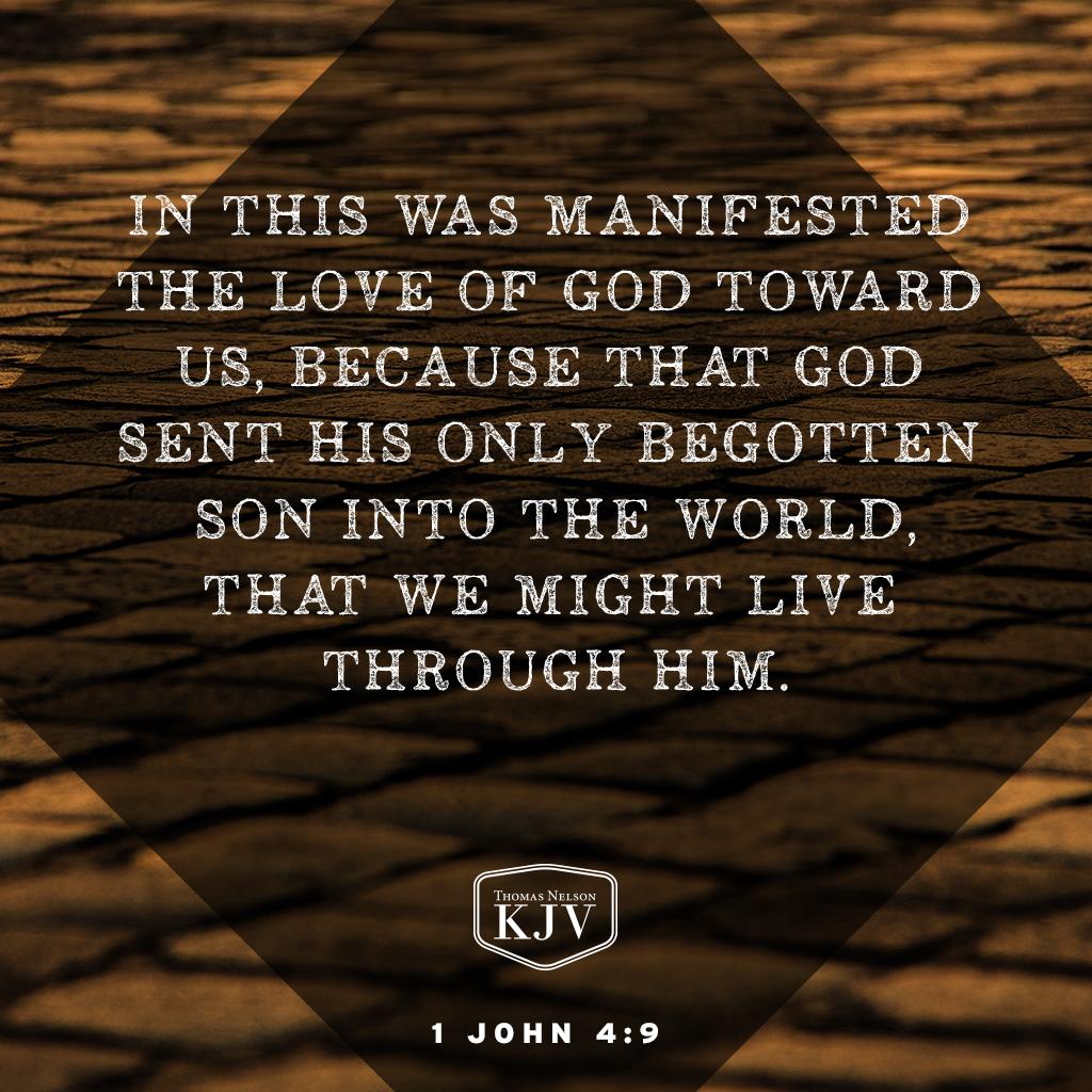 <sup>9</sup> In this was manifested the love of God toward us, because that God sent his only begotten Son into the world, that we might live through him. 1 John 4:9 