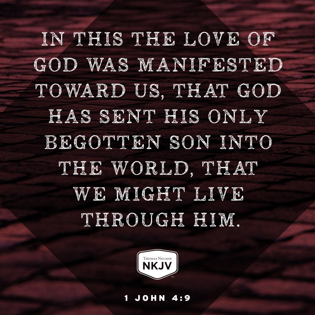 In this the love of God was manifested toward us, that God has sent His only begotten Son into the world, that we might live through Him. 1 John 4:9 