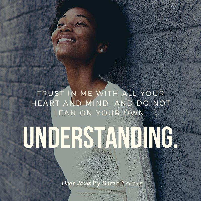 Trust in Me with all your heart and mind, and do not lean on your own understanding.